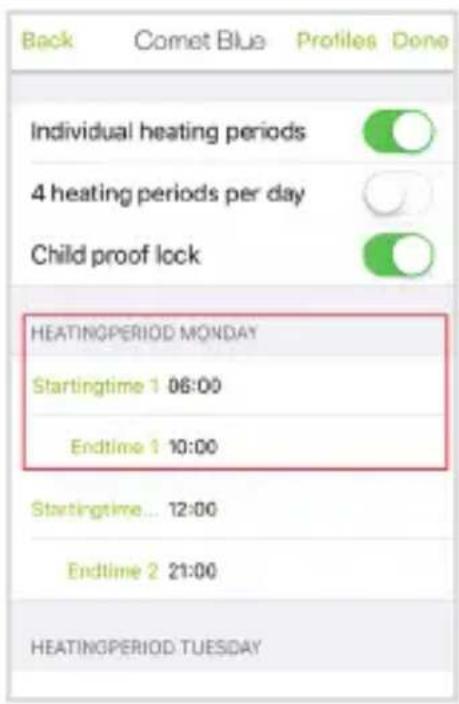 Back Comet Blue Profiles Done Individual heating periods 4 heating periods per day Child proof lock HEATINGPERIOD MONDAY Startingtime 1 06:00 Endtime 1 10:00 Startingtime... 12:00 Endtime 2 21:00 HEATINGPERIOD TUESDAY