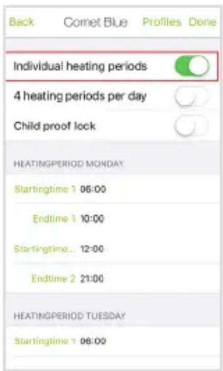 Back Comet Blue Profiles Done Individual heating periods 4 heating periods per day Child proof lock HEATINGPERIOD MONDAY Startingtime 1 06:00 Endtime 1 10:00 Startingtime... 12:00 Endtime 2 21:00 HEATINGPERIOD TUESDAY Startingtime 1 08:00