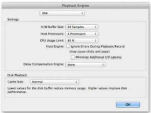 Playback Engine ONE Settings H/W Buffer Size: 64 Samples Host Processors: 4 Processors CPU Usage Limit: 85 % Host Engine: Ignore Errors During Playback/Record (may cause clicks and pops) Minimize Additional I/O Latency Delay Compensation Engine: None Disk Playback Cache Size: Normal Lower values for the disk buffer reduce memory usage. Higher values improve disk performance. OK