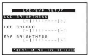 LCD/EVF SETUP LCD BRIGHTNESS [-] | | | --- [+] LCD COLOUR [-] | | | --- [+] EVF BRIGHTNESS [-] | | | --- [+] PRESS MENU TO RETURN