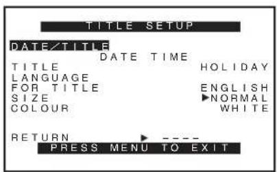 TITLE SETUP DATE/TITLE DATE TIME TITLE HOLIDAY LANGUAGE FOR TITLE ENGLISH SIZE ▶NORMAL COLOUR WHITE RETURN ---- PRESS MENU TO EXIT