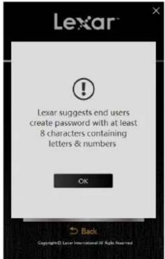 Lexar ! Lexar suggests end users create password with at least 8 characters containing letters & numbers OK Back Copyright © Lexar International All Rights Reserved