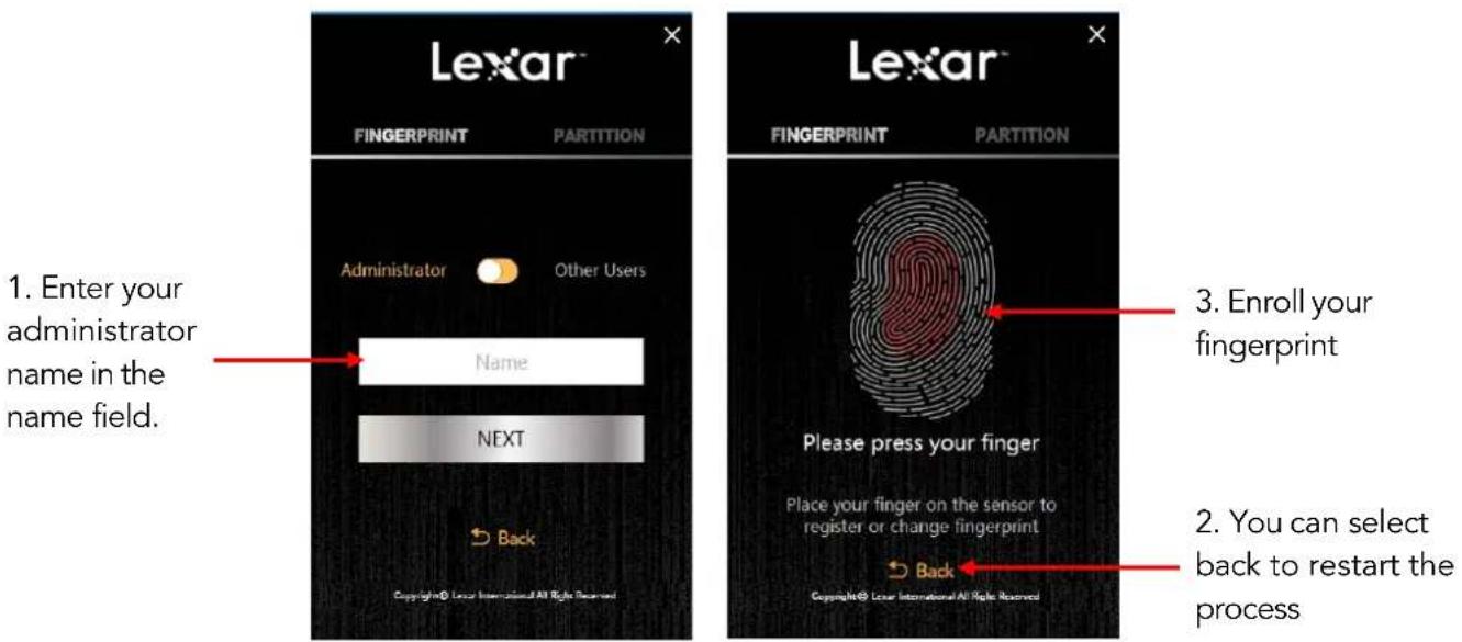 Lexar FINGERPRINT PARTITION 1. Enter your administrator name in the name field. Administrator Other Users Name NEXT Back Copyright© Loeur International All Right Reserved 3. Enroll your fingerprint Please press your finger Place your finger on the sensor to register or change fingerprint Back Copyri…