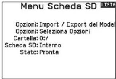 Menu Scheda SD LISTA Opzioni: Import / Export del Model Opzioni: Seleziona Opzioni Cartella: 0:/ Scheda SD: Interno Stato: Pronta