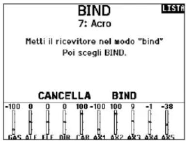 BIND 7: Acro Metti il ricevitore nel modo "bind" Poi scegli BIND. CANCELLA BIND -100 0 0 0 100 -100 100 9 -1 -38 GAS ATE EFE DIR CAR AX1 AX2 AX3 AX4 AX5