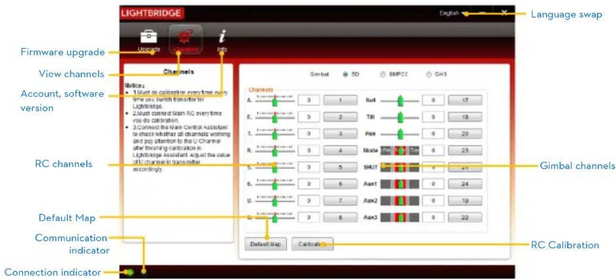 LIGHTBRIDGE Language swap Firmware upgrade View channels Account, software version RC channels Default Map Communication indicator Connection indicator Channels Notice: 1 Just do calibration every time every time you switch transfer for Lightbridge. 2 Just connected Main RC every time you do calibration. 3 Connect the Main Center Assistant to check whether all channels wrong and pay attention to the U Channel after finishing calibration in Lightbridge Assistant. Adjust the value of U channel in transmitter accordingly. Gimbal SD RMCC GH3 Channels A. 0 1 Roll 0 17 E. 0 2 Tilt 0 18 T. 0 3 Pilt 0 20 R. 0 4 Mode 0 23 S. 0 5 SHUT 0 21 S. 0 6 Aux1 0 24 U. 0 7 Aux2 0 19 S. 0 8 Aux3 0 22 Default Map Calibrab Gimbal channels RC Calibration