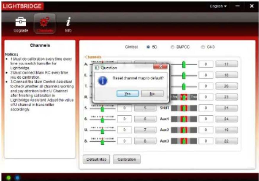 LIGHTBRIDGE Upgrades i Info Channels Notices: • 1 Must do calibration every time every time you switch transfor in Lightbridge. • 2 Must connect Main RC every time you do calibration. • 3 Connect the Main Control Assistant to check whether all channels working and pay attention to the U Channel after finishing calibration in Lightbridge Assistant. Adjust the value of U channel in transmitter accordingly. Gimbat 5D BMPCC GH3 Channels A. Question 0 17 E. Reset channel map to default? 0 18 T. 0 20 R. Yes No Pre Trad 0 23 5. 0 5 SHUT 0 21 6. 0 6 Aux1 0 24 U. 0 7 Aux2 0 19 8. 0 6 Aux3 0 22 Default Map Calibration