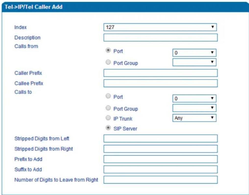 Tel->IP/Tel Caller Add Index 127 Description Calls from ● Port 0 ○ Port Group Caller Prefix Callee Prefix Calls to ● Port 0 ○ Port Group ○ IP Trunk Any ● SIP Server Stripped Digits from Left Stripped Digits from Right Prefix to Add Suffix to Add Number of Digits to Leave from Right