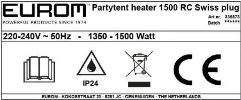 EUROM® Partytent heater 1500 RC Swiss plug POWERFUL PRODUCTS SINCE 1974 Art.nr. 335873 Batch ***** 220-240V ~ 50Hz - 1350 - 1500 Watt IP24 CE EUROM - KOKOSSTRAAT 20 - 8281 JC - GENEMUIDEN - THE NETHERLANDS