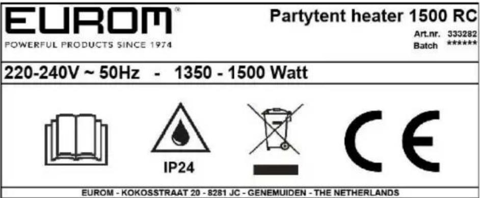 EUROM® POWERFUL PRODUCTS SINCE 1974 Partytent heater 1500 RC Art.nr. 333282 Batch ***** 220-240V ~ 50Hz - 1350 - 1500 Watt IP24 CE EUROM - KOKOSSTRAAT 20 - 8281 JC - GENEMUIDEN - THE NETHERLANDS