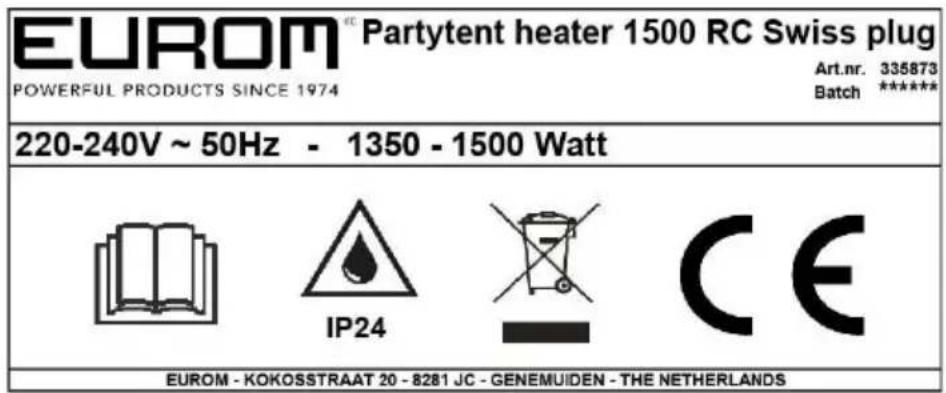 EUROM® Partytent heater 1500 RC Swiss plug POWERFUL PRODUCTS SINCE 1974 Art.nr. 335873 Batch ****** 220-240V ~ 50Hz - 1350 - 1500 Watt IP24 CE EUROM - KOKOSSTRAAT 20 - 8281 JC - GENEMUIDEN - THE NETHERLANDS