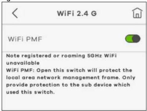 WiFi 2.4 G WiFi PMF Note registered or roaming 5GHz WiFi unavailable WiFi PMF: Open this switch will protect the local area network management frame. Only provide protection to the sub device which used this switch.