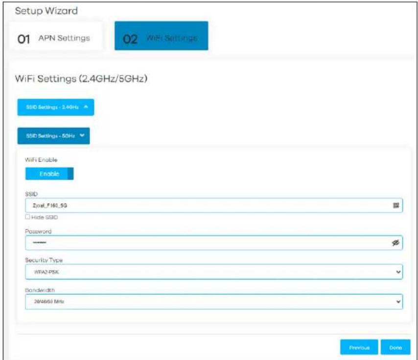 Setup Wizard 01 APN Settings 02 WiFi Settings WiFi Settings (2.4GHz/5GHz) SSID Settings - 2.4GHz SSID Settings - 5GHz WiFi Enable Enable SSID Zyrel_F160_5G Hide SSID Password ****** Security Type WPA2 PSK Bandwidth 20W466 Mix Previous Done