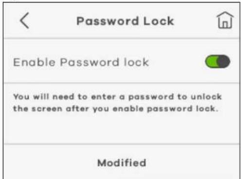 Password Lock Enable Password lock You will need to enter a password to unlock the screen after you enable password lock. Modified