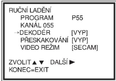 RUČNÍ LADĚNÍ PROGRAM P55 KANÁL 055 →DEKODÉR [VYP] PŘESKAKOVÁNÍ [VYP] VIDEO REŽIM [SECAM] ZVOLIT ▲ ▼ DALŠÍ ▶ KONEC=EXIT