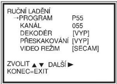 RUČNÍ LADĚNÍ →PROGRAM P55 KANÁL 055 DEKODÉR [VYP] PŘESKAKOVÁNÍ [VYP] VIDEO REŽIM [SECAM] ZVOLIT ▲ ▼ DALŠÍ ▶ KONEC=EXIT