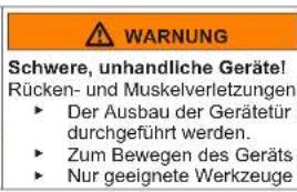 WARNING Schwere, unhandliche Geräte! Rücken- und Muskelverletzungen ► Der Ausbau der Gerätetür durchgeführt werden. ► Zum Bewegen des Geräts ► Nur geeignete Werkzeuge