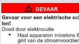 GEVAAR Gevaar voor een elektrische scl len! Dood door elektrocutie ► Haal apparaten minstens 6 gint van de stroomvoorzien