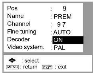 Pos : 9 Name : PREM Channel : 9 7 Fine tuning : AUTO Decoder : ON Video system. : PAL * : select (MENU) : return (EXIT) : exit