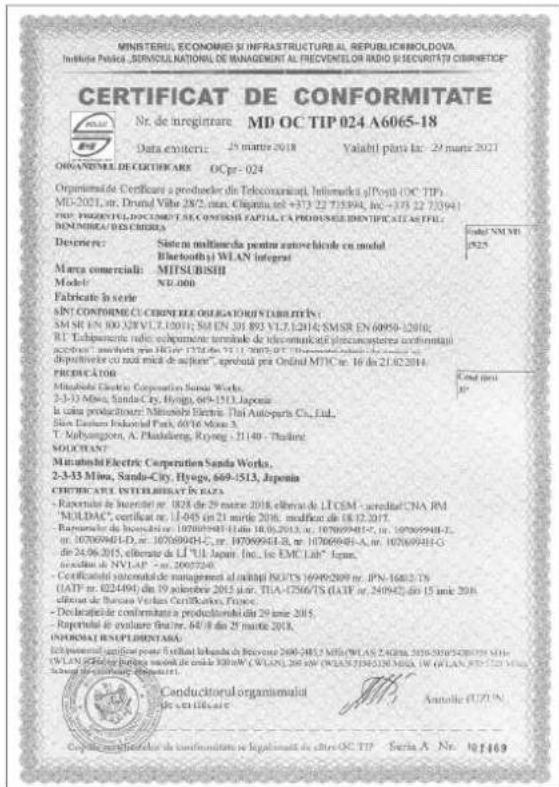 MINISTERIU ECONOMIEI SI INFRASTRUCTURE AL REPUBLICIMOLDOVA. INDUSTRIA PRAJA SENSICULATIONE DE INMANEMENT AL PRECIVENELOR RUIDO (SECURITATE) CRISERFIC CERTIFICAT DE CONFORMITATE Nr. de inregistrare MD OC TIP 024 A6065-18 Data emitire: 25 mars 2018 Valabil parta Ir: -29 mars 2021 ORGANIMIL DE CERTIFICARE OCpr-024 Organismale de Certificare a producler din Telecomuniați, Intimarket i/Posit (OC TIP) MD-2021, nr. Drum Villo 28/2, stat. Chaprata, tel +373 22 735994, Inc. +373 22 735941 TINU PROPOSIT/OPPOCIMENTA SE CIVI/INSITA FAPIL, CA PROPOSITED IDENTIFICA TEPE, NOMONIBUI/EN OBRIGUI Descrivir: Sistemi multianeda pentru autore bilică cu model Bluetoothi WLAN Insgrot Marea commerciali: MITSUBISHII Model: ND.000 Fabricate la serie SINT CONFORME CU CORDI/ELE OGRATORIUTS LABRIETIN: SM SR EN 100 XSW L.T. 12011; SM EN 201 893 Y.V.12H14; SMSR EN 60950-12010; RT Espanereira radio eopularete termole de telecomunicatie (specamasteres) conformati accessió: "easchid" via Higre 13716, tel 211 2007; RT Espanereira radio eopularete termole de telecomunicatie (specamasteres) conformati deputivirecui cu red mica de acjure,, aprobati per Ordinal MTIC nr. 16 da 21/02/2014 PRODUCATOR Minibusla Electric Corporation Sanda Works. 2-3-33 Minus, Sanda Cy, Hyogo, 699-1513, Japanin le cava productelor: Minibusla Electric, Thai Autoparts Co., Ltd. Sino Carlon Industrial Park, 60/6 Mon-3. T. Nalyangson, A. Phaldberg, Ryong, 21140 - Thadine SOLVANT Minibusla Electric Corporation Sanda Works. 2-3-33 Minus, Sanda City, Hyogo, 669-1513, Japanin CERTIFICARE INTUILLIBAT IN DATA -Rapartelor de Internet nr. 1828 de 29 mars 2018 eliberat de LTCEM - arealit CNA RM "MOLDAC", certificat nr. U-045 in 21 mars 2016, medificat de 18.12.2017. -Rapartelor de Internet nr. 107009948-11 din 18.06.2013, nr. 107009948-7, nr. 107009948-5, nr. 107009948-LD-, nr. 107009948-C, nr. 107009948-E, nr. 107009948-I, nr. 107009948-G de 24.06.2015, eliberate de LI "LI Japan, Inc., Ise EMC Lab", Japan, acricul de NYI-LAP, nr. 20977240. -Certificatore interstituto de mandrime at al capital BERTS 16999/2009 nr. JPN-16837 TS (IATP nr. 0224494) din 19 salerette 2015 aor. TIA-17567/TS (IATP nr. 240942), din 15 mare 2016 eliferat de Barcelona Verlas Certifications, France. -Declaratie de confermitate a produclarului din 29 mars 2015. -Rapartelor de evaluare finan, 64/8 din 25 mars 2018. OPORAT NAISPLIMENTARIA Iniciamentali significati porto fiutialu laheanda de Brucovate 2685-2853 MDE/WLAS 24858, 2016-2018/54/2019 MDE/ (51.5) Geocipula di berlache seccolite da curda 388mW (WLSAN), 205 spd (WLSAN) 2396/338 MDE WLGLAN, KTO-522 MDE, Iniciamentali oportionali do art. No. 66/61. Conductorul organismali de certificare Autologie FUZUN Capricul de identificat de conformitate se legalitate de altre OC TIP - Seria A. Nr. NO.1469
