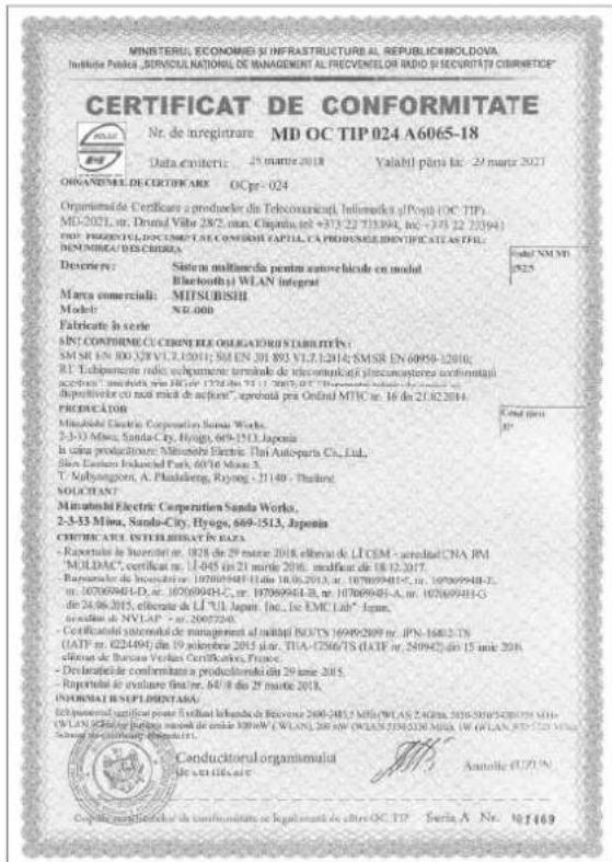 MINISTERIU, ECONOMEI SI INFRASTRUCTURE AL REPUBLICIMOLDOVA. Instituto P#A##, SICULATIONALI DIAS MANAGEMENT AL RECOVENCEOR RIOO DI SECURITATE CIBRIETCE CERTIFICAT DE CONFORMITATE Nr. de inregistrare MD OC TIP 024 A6065-18 Data emitir: 25 mars 2018 Valabil p### I### - 29 mars 2021 ORGANIMEL DE CERTIFARE OCPr-024 Organismale De Certificare a producler din Telecomunicati, Intimunei (Posp) (OC TIP) MD-2021, nr. Dromal Villo 28/2, min. Chaprata ## +312-22 733394, Inc. +315 22 733941 DNO. PROPOSICUPLICOMI SLAC COMBILI SAPIL CA PROPOSICUPLIDENIFICATIE ASFIL: MINIONELE DE CRISTEURIA Descrivir: Sistemi multianeda pentru autore bica de cu model Bluetooth® WLAN integral Marca commerciale: MITSUBISHI Model: NED.000 Fabricate i series SINT CONFORME CU CRISTURE OLEGATORIE SABLIETIN: SM SR EN 100 328 V L 1-2011; SM EN 201 893 V L 1-2184; SMSR EN 60950-12010; RE Tadiparmere radai evolugamente terminale de telecomunicati precausteres conformati acceioa: Macelola, prs. HIGR 17348-23 21-17 2007-07.18.2014 disponitive cu noti mică de acțion", aprobata cu Ordinal MTC nr. 16 de 21/02/2014. PRODUCATOR Minutroshi Electric Corporation Sunda Works. 2-3-33 Minu, Sanda City, Hyogo, 669-1513, Japan b data produzione: Minutski Electric Tha Autoparts Co., Ltd. Sino Eletene Industrial Park, 60/16 Mono 5. T. Namayangon, A. Phaldenberg, Ryong - 31140 - Thalmur SOLUCTANT Minutroshi Electric Corporation Sanda Works. 2-3-33 Minu, Sanda City, Hyogo, 669-1513, Japan CRITERARE INSTELLIBAT IN DATA - Rapartelor le Instruttir nr. 1828 de 29 mars 2018 eliberat de LTCEM - acredita CNJ RM MOLDAC certificat nr. U-045 din 21 mars 2016, medificat de 18.12.2017. - Rapartelor le Instruttir nr. 107009948-11 din 18.06.2013, nr. 107009948-5, nr. 107009948-D, nr. 107009948-C, nr. 107009948-E, nr. 107009948-I, nr. 107009948-G de 24.06.2015, eliberate de LI TLI Japun, Inc., Ise EMC Labi" Japan, e strucile de NYLAP - nr. 20077240. - Certificatore intermedia de management al inolital BOLTIS 16949/2009 nr. JPN-16832 TS (IAT) nr. 624494) din 19 aleterre 2015 nr. TIIA-1756/TS (LATE nr. 545942) din 15 unit 2018 eliberat de Barcelona Verlas Certifications, France. - Declaratie de confermitate a produclerului din 29 mars 2015. - Rapartelor de avalanare fina, #4/8 do 25 mars 2018. OPORIAL RESPECTENTALE En passuale significat per laudial laveda de Revoisee 2600-2853 MDE/WLS AS ZARBAI 3516-5428/25 MDE (ML) No. 63/6/6/6/6/6/6/6/6/6/6/6/6/6/6/6/6/6/6/6/6/6/6/6/6/6/6/6/6/6/6/6/6/6/6/6/6/6/6/6/6/6/6/6/6/6/6/6/6/6/6/5. Conductorul organismali De certificatie Antolite (UZUN) Coordinale de conformitate de legalitate de altre OC TIP - Seria A. No. WY#