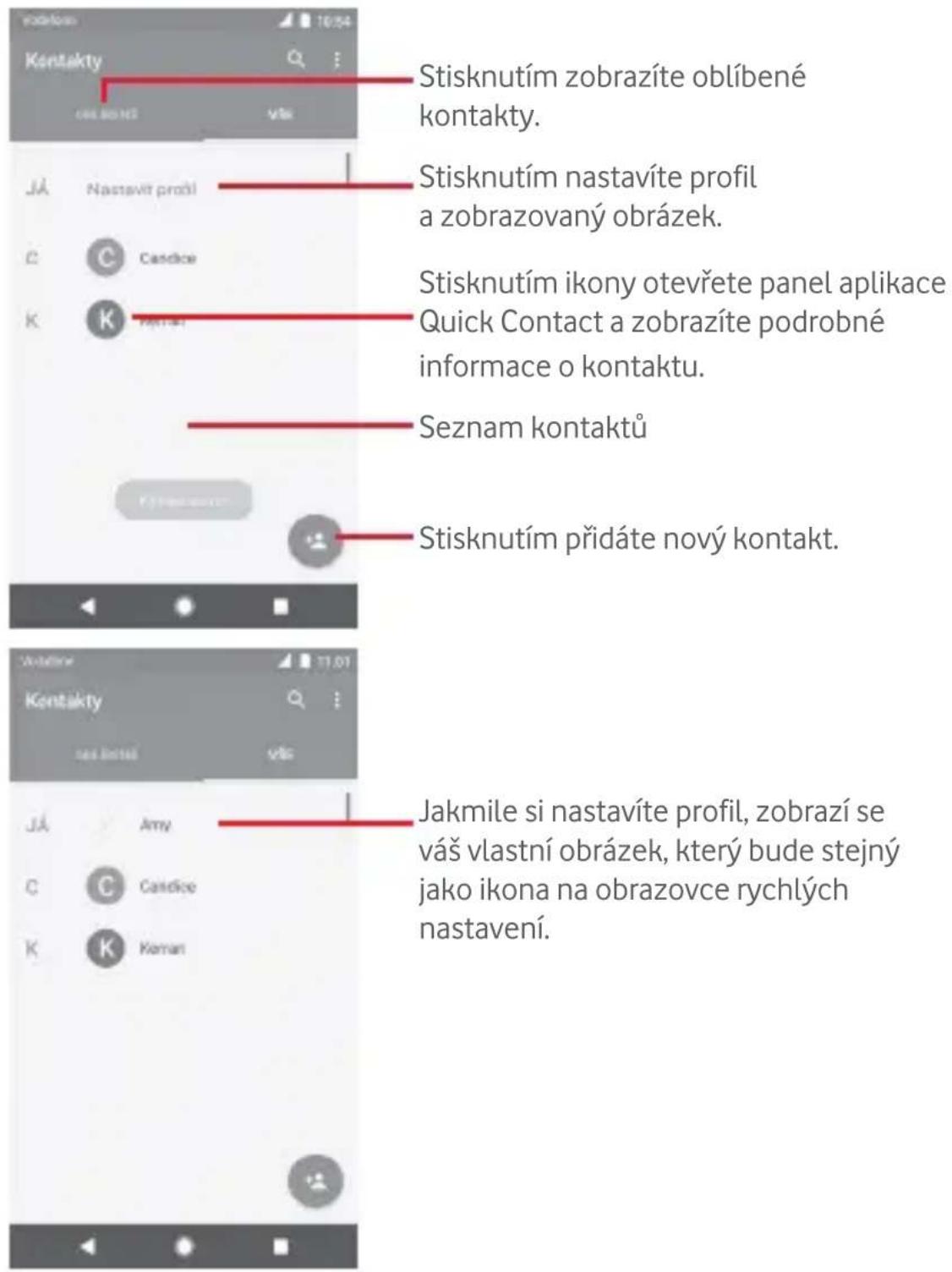 Stisknutím zobrazíte oblíbené kontakty. Stisknutím nastavíte profil a zobrazovaný obrázek. Stisknutím ikony otevřete panel aplikace Quick Contact a zobrazíte podrobné informace o kontaktu. Seznam kontaktů Stisknutím přidáte nový kontakt. Jakmile si nastavíte profil, zobrazí se váš vlastní obrázek, který bude stejný jako ikona na obrazovce rychlých nastavení.