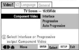 Video1 V2 Language General TV Screen — 16:9/Wide Component Video Interlace Progressive Auto Progressive ① Select Interlace or Progressive output Component Video Move ENTER Select SETUP Exit