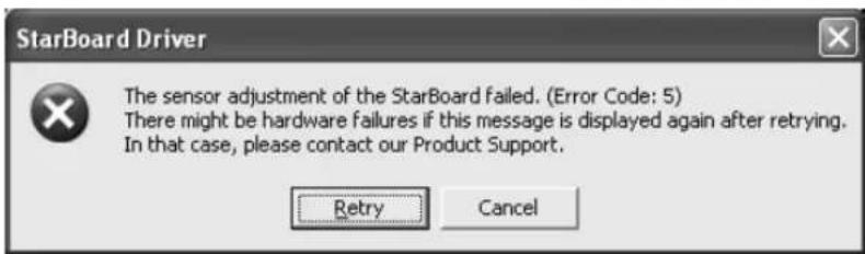 StarBoard Driver The sensor adjustment of the StarBoard failed. (Error Code: 5) There might be hardware failures if this message is displayed again after retrying. In that case, please contact our Product Support. Retry Cancel