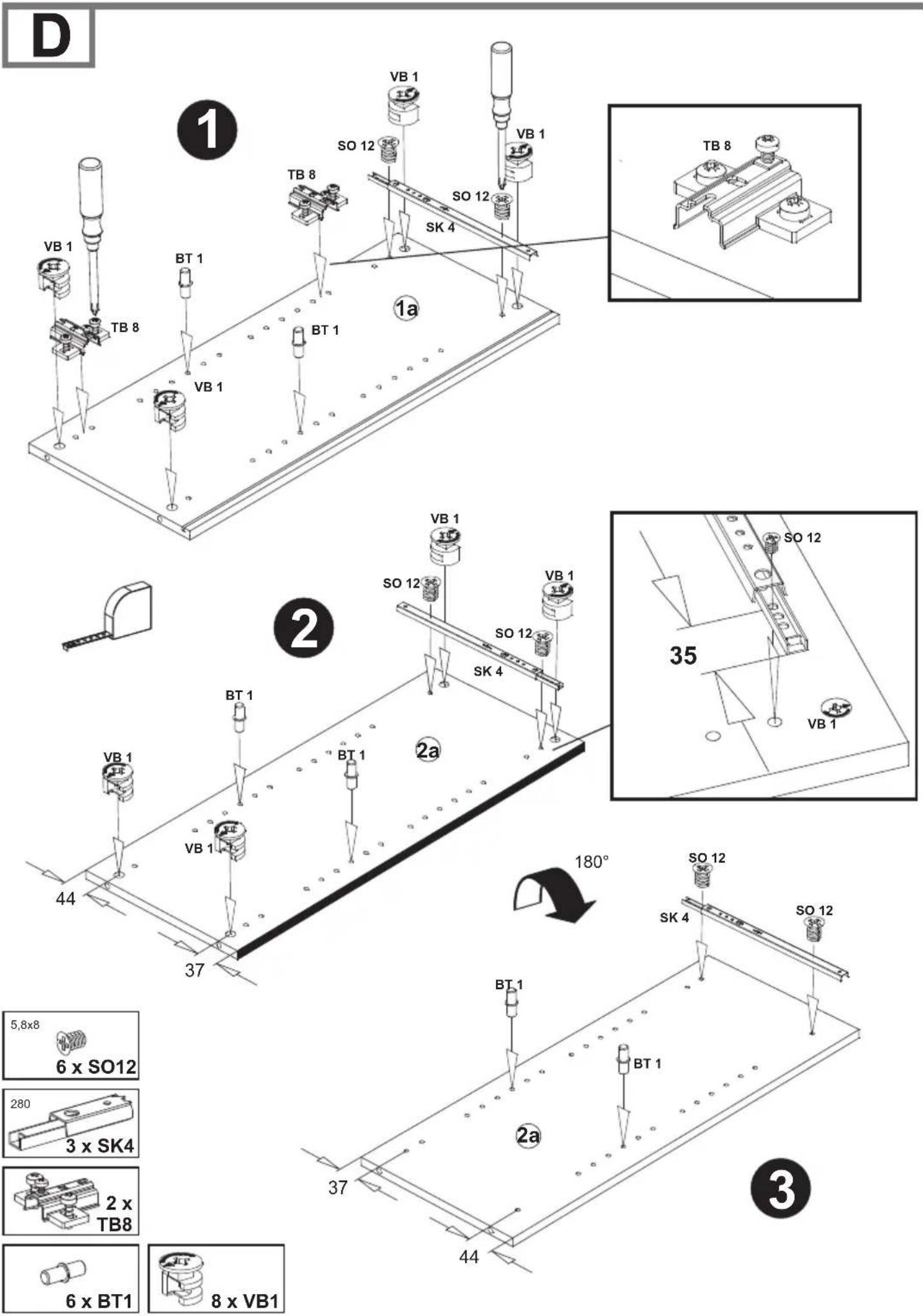 D ① VB 1 TB 8 BT 1 VB 1 SO 12 VB 1 TB 8 SO 12 SK 4 ② VB 1 SO 12 VB 1 SO 12 VB 1 SK 4 35 VB 1 VT 1 BT 1 VB 1 BT 1 2a 44 37 180° SO 12 SK 4 SO 12 5,8x8 6 x SO12 280 3 x SK4 2 x TB8 6 x BT1 8 x VB1 37 44 ③