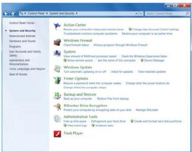Control Panel Home System and Security Network and Internet Hardware and Sound Programs User Accounts and Family Safety Appearance and Personalization Clock, Language, and Region Ease of Access Action Center Review your computer's status and resolve issues Change User Account Control settings Troubleshoot common computer problems Restore your computer to an earlier time Windows Firewall Check firewall status Allow a program through Windows Firewall System View amount of RAM and processor speed Check the Windows Experience Index Allow remote access Set the name of this computer Device Manager Windows Update Turn automatic updating on or off Check for updates View installed updates Power Options Require a password when the computer wakes Charge what the power buttons do Change when the computer sheets Backup and Restore Back up your computer Restore files from backup BitLocker Drive Encryption Protect your computer by encrypting data on your disk Manage BitLocker Administrative Tools Free up disk space Defragment your hard drive Create and format hard disk partitions View event logs Schedule tasks Flash Player