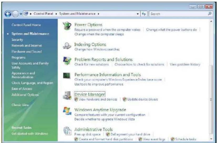 Control Panel Home System and Maintenance Security Network and Internet Hardware and Sound Programs User Accounts and Family Safety Appearance and Personalization Clock, Language, and Region Ease of Access Additional Options Classic View Recent Tasks Get started with Windows Power Options Require a password when the computer wakes | Change what the power buttons do | Change when the computer sleeps Indexing Options Change how Windows searches Problem Reports and Solutions Check for new solutions | Choose how to check for solutions | View problem history Performance Information and Tools Check your computer's Windows Experience Index base score | Use tools to improve performance Device Manager View hardware and devices | Update device drivers Windows Anytime Upgrade Compare features with your current configuration | Decide whether to upgrade Windows Vista Administrative Tools Free up disk space | Defragment your hard drive Create and format hard disk partitions | View event logs | Schedule tasks