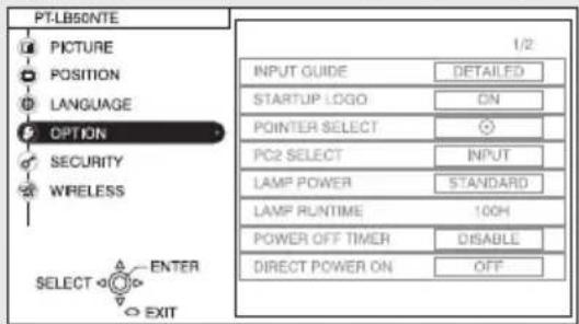 PT-LB50NTE PICTURE POSITION LANGUAGE OPTION SECURITY WIRELESS SELECT ENTER EXIT 1/2 INPUT GUIDE DETAILED STARTUP LOGO ON POINTER SELECT PC2 SELECT INPUT LAMP POWER STANDARD LAMP RUNTIME 100H POWER OFF TIMER DISABLE DIRECT POWER ON OFF