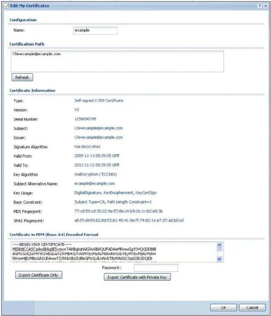 Edit My Certificates Configuration Name: example Certification Path CN=example@example.com Refresh Certificate Information Type: Self-signed X.509 Certificate Version: Y3 Serial Number: 1258090745 Subject: CN=example@example.com Issuer: CN=example@example.com Signature Algorithm: rsa-pkcs1-sha1 Valid From: 2009-11-13 05:39:05 GMT Valid To: 2012-11-12 05:39:05 GMT Key Algorithms: rsaEncryption ( 512 bits) Subject Alternative Name: example@example.com Key Usage: DigitalSignature, KeyEncipherment, KeyCertSign Basic Constraint: Subject Type=CA, Path Length Constraint=1 MD5 Fingerprint: 77:cd:59:cd:35:22:9a:57:8e:c4:b9:b1:c:b2:e6:3b SHA1 Fingerprint: a5:f3:d4:f0:b2:8d:53:b1:45:41:9e:ff:74:82:1e:e7:37:a0:b0:e3 Certificate in PEM (Base - 64) Encoded Format ----BEGIN X509 CERTIFICATE---- MIIBdjCCASCoAwIBAgIESyzw+TANBgkqhkiG9wOBAQUFADAeMRwwGgYDVQQDDBMl egftcgxlQgVfYW1wbGLUYZ9MBHXTASMTExMzAIMzkwnVcXDTEyMTExMJAlMzkw NVowHJECMBoGA1LEAwwTZXhhbXEsZUBleGFtcGxLmNvbTBcMAOGCSqGSlb3DQEB Password: Export Certificate Only Export Certificate with Private Key OK Cancel