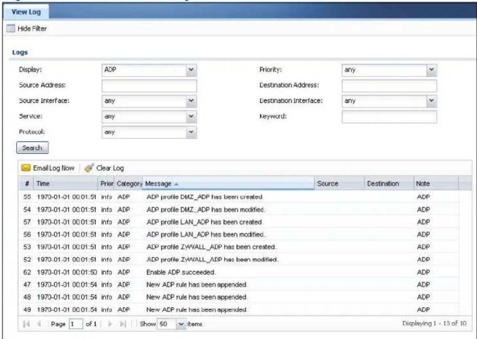 View Log Hide Filter Logs Display: ADP Priority: any Source Address: Destination Address: Source Interface: any Destination Interface: any Service: any keyword: Protocol: any Search Email Log Now Clear Log Time Prior Category Message Source Destination Note 55 1970-01-01 00:01:51 info ADP ADP profile DMZ_ADP has been created. ADP 54 1970-01-01 00:01:51 info ADP ADP profile DMZ_ADP has been modified. ADP 57 1970-01-01 00:01:51 info ADP ADP profile LAN_ADP has been created. ADP 56 1970-01-01 00:01:51 info ADP ADP profile LAN_ADP has been modified. ADP 53 1970-01-01 00:01:51 info ADP ADP profile ZYWALL_ADP has been created. ADP 52 1970-01-01 00:01:51 info ADP ADP profile ZYWALL_ADP has been modified. ADP 62 1970-01-01 00:01:50 info ADP Enable ADP succeeded. ADP 47 1970-01-01 00:01:54 info ADP New ADP rule has been appended. ADP 48 1970-01-01 00:01:54 info ADP New ADP rule has been appended. ADP 49 1970-01-01 00:01:54 info ADP New ADP rule has been appended. ADP Page 1 of 1 Show 50 items Displaying 1 - 10 of 10