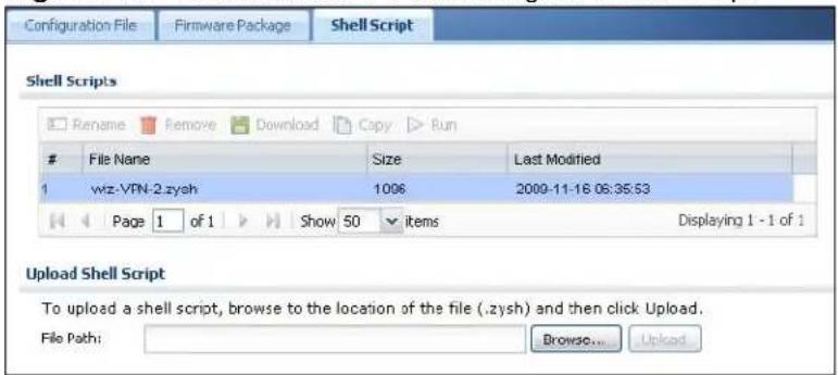 Configuration File Firmware Package Shell Script Shell Scripts Rename Remove Download Copy Run File Name Size Last Modified wiz-VPN-2.zysh 1096 2009-11-16 06:35:53 Page 1 of 1 Show 50 items Displaying 1 - 1 of 1 Upload Shell Script To upload a shell script, browse to the location of the file (.zysh) and then click Upload. File Path: Browse... Upload