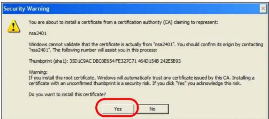 Security Warning You are about to install a certificate from a certification authority (CA) claiming to represent: nsa2401 Windows cannot validate that the certificate is actually from "nsa2401". You should confirm its origin by contacting "nsa2401". The following number will assist you in this process: Thumbprint (sha1): 35D1C9AC DBC0E654 FE327C71 464D154B 242E5B93 Warning: If you install this root certificate, Windows will automatically trust any certificate issued by this CA. Installing a certificate with an unconfirmed thumbprint is a security risk. If you click "Yes" you acknowledge this risk. Do you want to install this certificate? Yes No