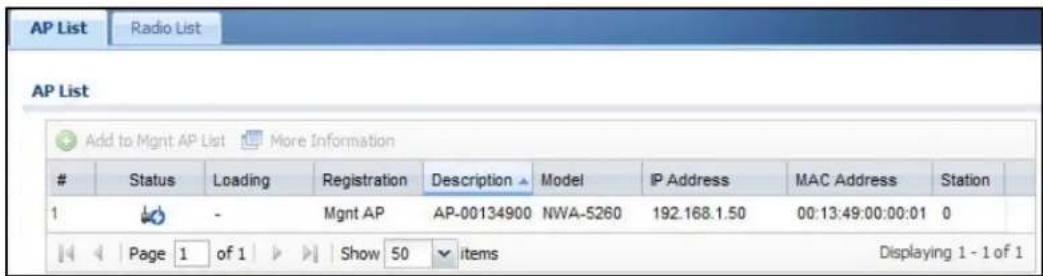 AP List Radio List AP List Add to Mgmt AP List More Information Status Loading Registration Description Model IP Address MAC Address Station 1 - Mgmt AP AP-00134900 NWA-5260 192.168.1.50 00:13:49:00:00:01 0 Page 1 of 1 Show 50 items Displaying 1 - 1 of 1