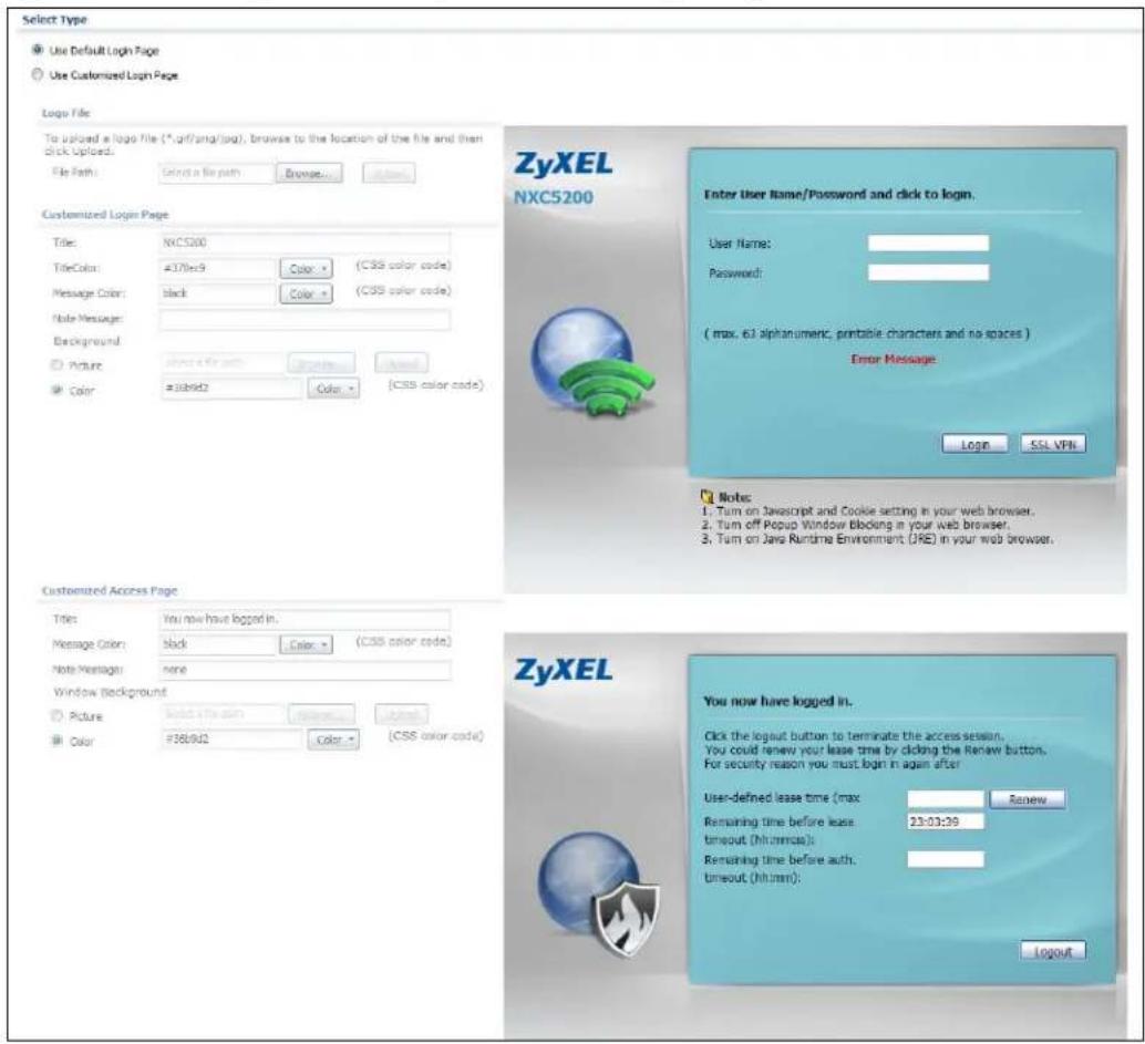 Select Type Use Default Login Page Use Customized Login Page Login File To upload a logo file (*.gif/anga/psg), browse to the location of the file and then click uploads. File Path: Select a file path Browse... Customized Login Page Title: NXC500 TitleColor: #378e9 Color - (CSS color code) Message Color: black Color - (CSS color code) Note Messages: Background Picture: Show a file path Upgrade About Color: #1ab9d2 Color - (CSS color code) ZyxEL NXC5200 Enter User Name/Password and click to login. User Name: Password: (max, 63 alphanumeric, printable characters and no spaces) Error Message Login SSL VPN Notes: 1. Turn on Javascript and Cookie setting in your web browser. 2. Turn off Popup Window blocking in your web browser. 3. Turn on Java Runtime Environment. (JXE) in your web browser. Customized Access Page Titles: You now have logged in. Message Color: black Color - (CSS color code) Note Message: none Window Background Picture: Show a file path Upgrade About Color: #389d2 Color - (CSS color code) ZyxEL You now have logged in. Click the logout button to terminate the access session. You could renew your lease time by clicking the Review button. For security reason you must login in again after User-defined lease time (max: Renew Remaining time before lease: 23:03:39 timeout (hh:mm:ss): Remaining time before auth. timeout (hh:mm): Logout