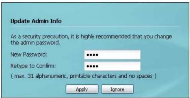 Update Admin Info As a security precaution, it is highly recommended that you change the admin password. New Password: ••••• Retype to Confirm: ••••• ( max. 31 alphanumeric, printable characters and no spaces ) Apply Ignore