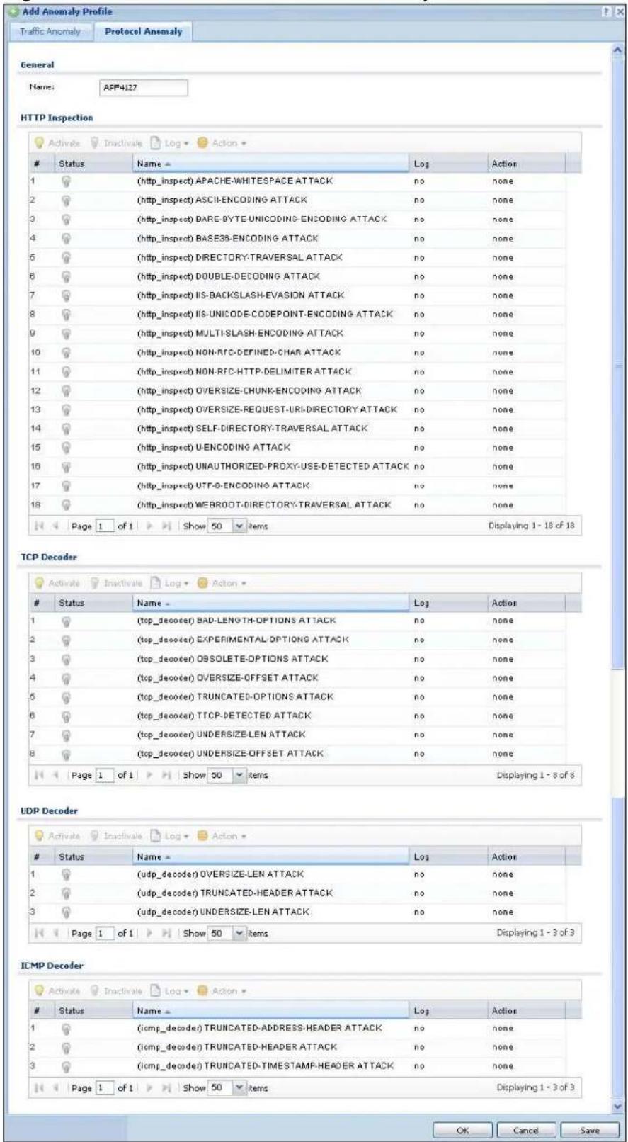 Add Anomaly Profile Traffic Anomaly Protocol Anomaly General Name: AFF4127 HTTP Inspection Status Name Log Action 1 (http_inspect) APACHE-WHITESPACE ATTACK=nonone 2 (http_inspect) ASCII-ENCODING ATTACK=nonone 3 (http_inspect) DARE-BYTE-UNICODING-ENCODING ATTACK=nonone 4 (http_inspect) BASE38-ENCODING ATTACK=nonone 5 (http_inspect) DIRECTORY-TRAVERSAL ATTACK=nonone 6 (http_inspect) DOUBLE-DECODING ATTACK=nonone 7 (http_inspect) IIS-BACKSLASH-EVASION ATTACK=nonone 8 (http_inspect) IIS-UNICODE-CODEPOINT-ENCODING ATTACK=nonone 9 (http_inspect) MULTI-SLASH-ENCODING ATTACK=nonone 10 (http_inspect) NON-RFC-DEFINED>CHAR ATTACK=nonone 11 (http_inspect) NON-RFC-HTP-DELIMITER ATTACK=nonone 12 (http_inspect) OVERSIZE-CHUNK-ENCODING ATTACK=nonone 13 (http_inspect) OVERSIZE-REQUEST-URI-DIRECTORY ATTACK=nonone 14 (http_inspect) SELF-DIRECTORY-TRAVERSAL ATTACK=nonone 15 (http_inspect) U-ENCODING ATTACK=nonone 16 (http_inspect) UNAUTHORIZED-PROXY-USE-DETECTED ATTACK=nonone 17 (http_inspect) UTF-D-ENCODING ATTACK=nonone 18 (http_inspect) WEBROOT-DIRECTORY-TRAVERSAL ATTACK=nonone Page 1 of 1 Show 50 items Displaying 1 - 18 of 18 TCP Decoder Status Name Log Action 1 (top_decoer) BAD-LENGTH-OPTIONS ATTACK=nonone 2 (top_decoer) EXPERIMENTAL-OPTIONS ATTACK=nonone 3 (top_decoer) OBSOLETE-OPTIONS ATTACK=nonone 4 (top_decoer) OVERSIZE-OFFSET ATTACK=nonone 5 (top_decoer) TRUNCATED-OPTIONS ATTACK=nonone 6 (top_decoer) TTCP-DETECTED ATTACK=nonone 7 (top_decoer) UNDERSIZE-LEN ATTACK=nonone 8 (top_decoer) UNDERSIZE-OFFSET ATTACK=nonone Page 1 of 1 Show 50 items Displaying 1 - 8 of 8 UDP Decoder Status{Name Log Action 1 (udp_decoer) OVERSIZE-LEN ATTACK=nonone 2 (udp_decoer) TRUNCATED-HEADER ATTACK=nonone 3 (udp_decoer) UNDERSIZE-LEN ATTACK=nonone Page 1 of 1 Show 50 items Displaying 1 - 3 of 3 ICMP Decoder Status{Name Log Action 1 (icmp_decoer)TRUNCATED-ADDRESS-HEADER ATTACK=nonone 2 (icmp_decoer)TRUNCATED-HEADER ATTACK=nonone 3 (icmp_decoer)TRUNCATED-TIMESTAMP-HEADER ATTACK=nonone Page 1 of 1 Show 50 items Displaying 1 - 3 of 3 OK Cancel Save