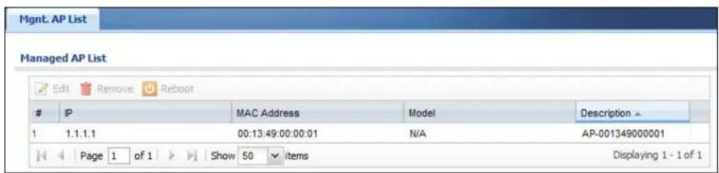 Mgmt. AP List Managed AP List Edit Remove Reboot IP MAC Address Model Description 1 1.1.1.1 00:13:49:00:00:01 N/A AP-001349000001 Page 1 of 1 Show 50 items Displaying 1 - 1 of 1