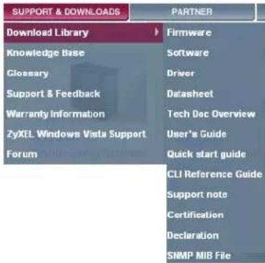 SUPPORT & DOWNLOADS PARTNER Download Library Knowledge Base Clossary Support & Feedback Warranty Information ZyXEL Windows Vista Support Forum Firmware Software Driver Datasheet Tech Doc Overview User's Guide Quick start guide CLI Reference Guide Support note Certification Declaration SNMP MIB File