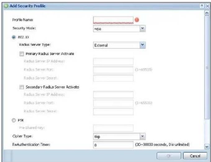 Add Security Profile Profile Name: Security Mode: 802.1X Radius Server Type: External Primary Radius Server Activate Radius Server IP Address: Radius Server Port: (1~65535) Radius Server Secret: Secondary Radius Server Activate Radius Server IP Address: Radius Server Port: (1~65535) Radius Server Secret: PSK Pre-shared Key: Cipher Type: tip ReAuthentication Timer: 0 (30~30000 seconds, 0 is unlimited) Cancel