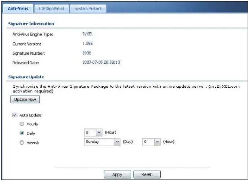 Anti-Virus IDP/AppPatrol System Protect Signature Information Anti-Virus Engine Type: 2yXEL Current Version: 1.055 Signature Number: 5936 Released Date: 2007-07-05 20:58:13 Signature Update Synchronize the Anti-Virus Signature Package to the latest version with online update server. (myZyXEL.com activation required) Update Now ✓ Auto Update ○ Hourly ● Daily 0 (Hour) ○ Weekly Sunday (Day) 0 (Hour) Apply Reset