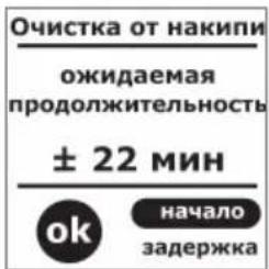 Очистка от накипи ожидаемая продолжительность ± 22 мин ok начало задержка