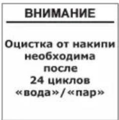 ВНИМАНИЕ Оцистка от накипи необходима после 24 циклов «вода»/«пар»