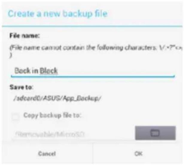 Create a new backup file File name: (File name cannot contain the following characters: V:\*P\* ) Back in Block Save to: /sdcard0/ASUS/App_Backup/ Copy backup file to: Removable/MicroSO Cancel OK