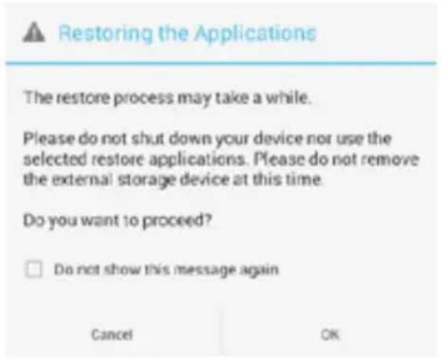 Restoring the Applications The restore process may take a while. Please do not shut down your device nor use the selected restore applications. Please do not remove the external storage device at this time. Do you want to proceed? □ Do not show this message again Cancel OK