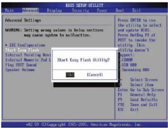 BIOS SETUP UTILITY Main Advanced Display Security Power Boot Exit Advanced Settings WARNING: Setting wrong values in below sections may cause system to malfunction. ► IDE Configuration Start Easy Flash Internal Pointing Devul Internal Numeric Pad L Play POST Sound Speaker Volume Start Easy Flash Utility? OK Cancel Press ENTER to run the utility to select and update BIOS. Press HotKey F4 at POST to invoke the utility. This utility doesn't Support: L.COM LUSB HDD L.Secondary HDD Select Screen Select Item Enter Go to Sub Screen F1 General Help F9 Load Defaults F10 Save and Exit ESE Exit w02-59 © Copyright 1985-2005, American Megaworks, Inc.