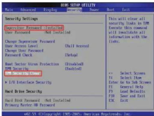 BLOS SETUP UTILITY Main Advanced Display Security Power Boot Exit Security Settings Supervisor Password installed User Password Not installed Change Supervisor Password User Access Level Full access Change User Password Setup Password Check Boot Sector Virus Protection Disabled TPM Security (Enabled) TPM Security Clear I/O Interface Security Hard Drive Security Hard Disk Password Not Installed Primary Master HD Password This will clear all security links in TPM Execute this command will invalidate all information with the links. Select Screen Select Item Enter Go to Sub Screen General Help Load Defaults Save and Exit Exit